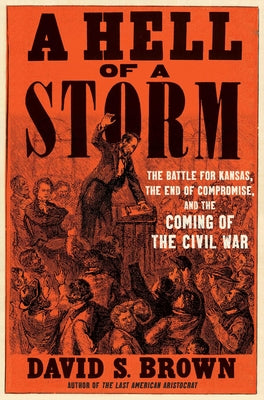 A Hell of a Storm: The Battle for Kansas, the End of Compromise, and the Coming of the Civil War (T) by David S. Brown