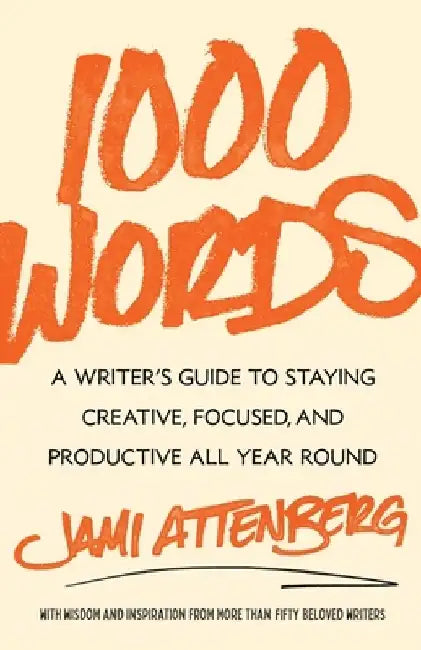 1000 Words: A Writer's Guide to Staying Creative, Focused, and Productive All-Year Round by Jami Attenberg