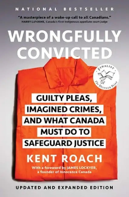 Wrongfully Convicted: Guilty Pleas, Imagined Crimes, and What Canada Must Do to Safeguard Justice by Kent Roach