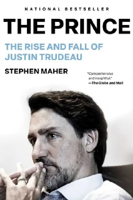 The Prince: The Rise and Fall of Justin Trudeau by Stephen Maher