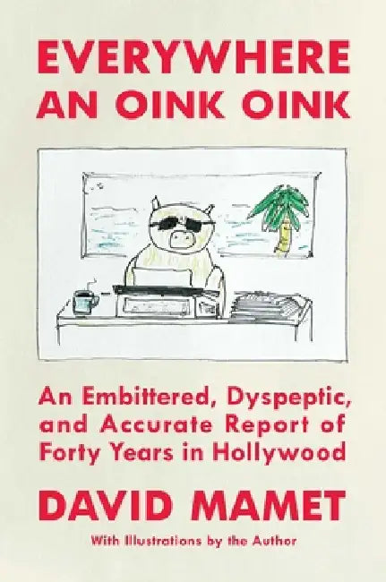 Everywhere an Oink Oink: The Hollywood Memoirs of David Mamet by David Mamet
