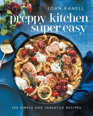 Preppy Kitchen Super Easy: More Than 100 Simple and Versatile Recipes by John Kanell