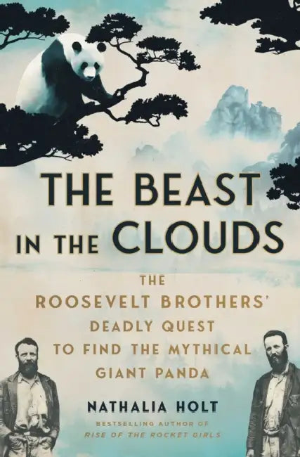 The Beast in the Clouds: The Roosevelt Brothers' Deadly Quest to Find the Mythical Giant Panda by Nathalia Holt