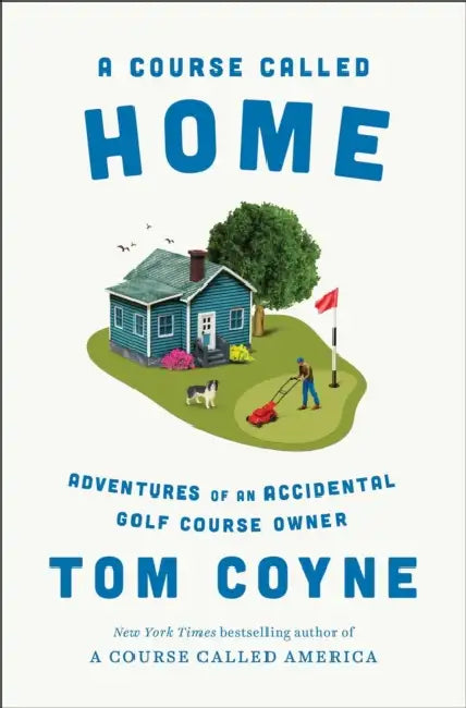 A Course Called Home: Adventures of an Accidental Golf Course Owner by Tom Coyne