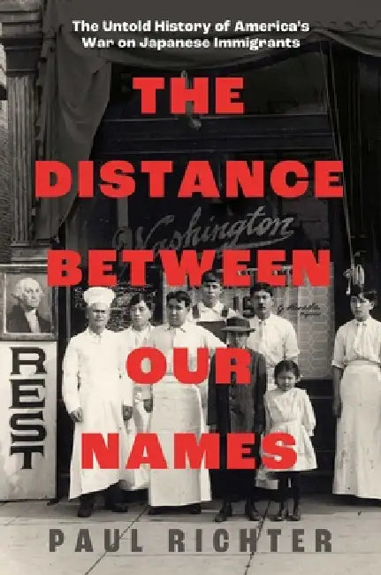 The Distance Between Our Names: The Untold History of America's War on Japanese Immigrants by Paul Richter