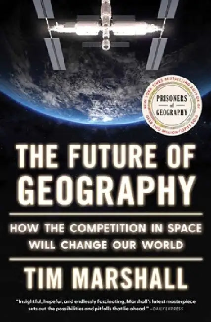 The Future of Geography: How the Competition in Space Will Change Our World by Tim Marshall