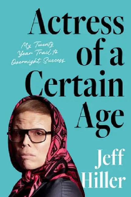 Actress of a Certain Age: My Twenty-Year Trail to Overnight Success by Jeff Hiller