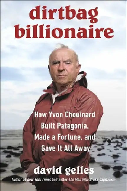 Dirtbag Billionaire: How Yvon Chouinard Built Patagonia, Made a Fortune, and Gave It All Away by Gelles, David