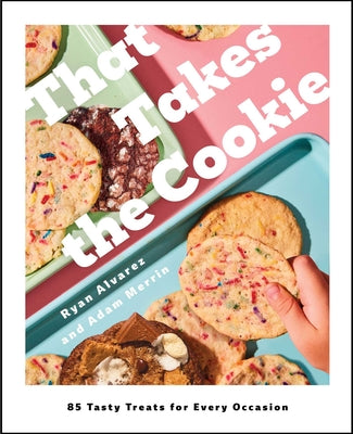 That Takes the Cookie: More Than 75 Tasty Treats for Every Occasion (a Cookbook) by Ryan Alvarez