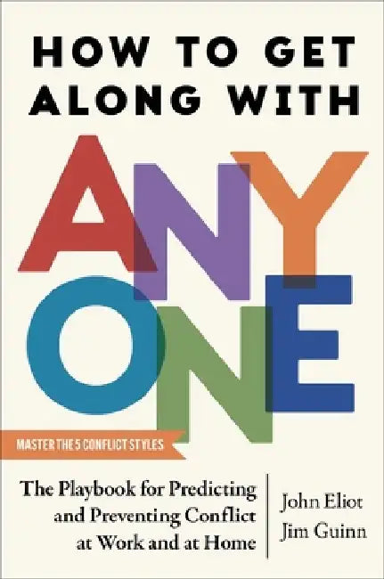 How to Get Along with Anyone: The Playbook for Predicting and Preventing Conflict at Work and at Home by John Eliot
