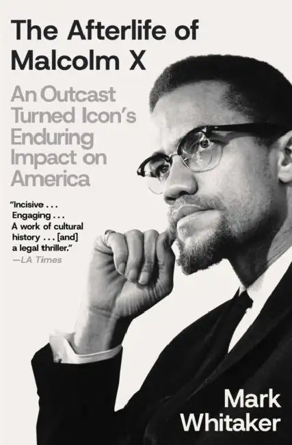 The Afterlife of Malcolm X: An Outcast Turned Icon's Enduring Impact on America by Mark Whitaker