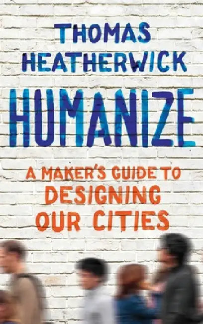 Humanize: How Cities Lost Their Soul and the Radical Plan to Reinvigorate Them by Thomas Heatherwick