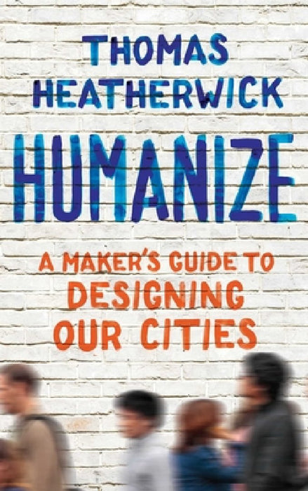 Humanize: How Cities Lost Their Soul and the Radical Plan to Reinvigorate Them