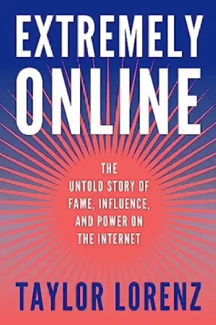 Extremely Online: The Untold Story of Fame, Influence, and Power on the Internet by Taylor Lorenz
