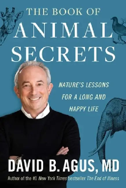 The Book of Animal Secrets: Nature's Lessons for a Long and Happy Life by David B. Agus