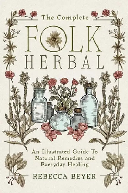 The Complete Folk Herbal: An Illustrated Guide to Natural Remedies and Everyday Healing by Beyer, Rebecca