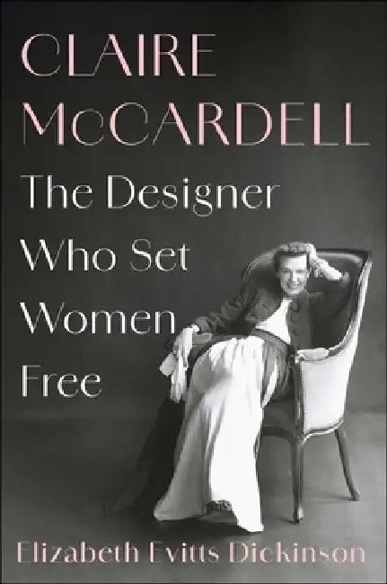 Claire McCardell: The Designer Who Set Women Free by Elizabeth Evitts Dickinson