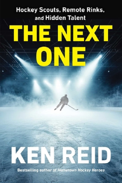 The Next One: Hockey Scouts, Remote Rinks and Hidden Talent by Ken Reid
