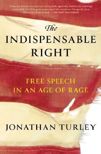 The Indispensable Right: Free Speech in an Age of Rage by Jonathan Turley