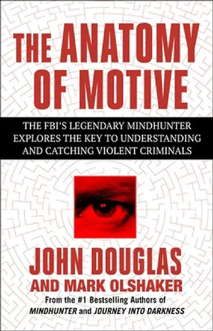 The Anatomy of Motive: The Fbi's Legendary Mindhunter Explores the Key to Understanding and Catching Violent Criminals by John E. Douglas