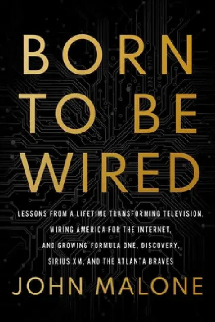 Born to Be Wired: Lessons from a Lifetime Transforming Television, Wiring America for the Internet, and Growing Formula One, Discovery, Sirius XM, and by Malone, John