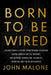 Born to Be Wired: Lessons from a Lifetime Transforming Television, Wiring America for the Internet, and Growing Formula One, Discovery, Sirius XM, and by Malone, John