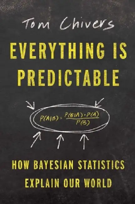 Everything Is Predictable: How Bayesian Statistics Explain Our World by Tom Chivers