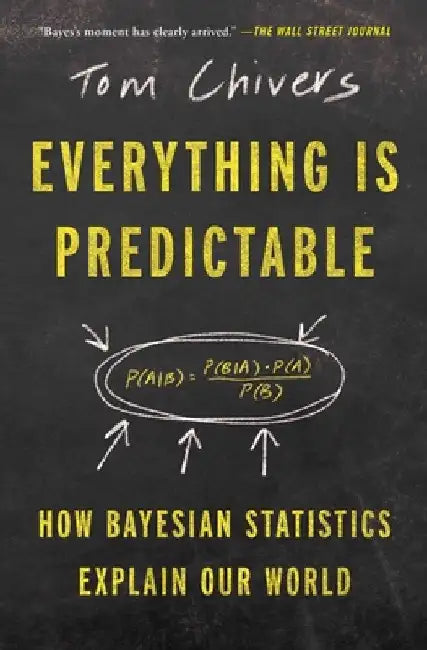 Everything Is Predictable: How Bayesian Statistics Explain Our World by Tom Chivers