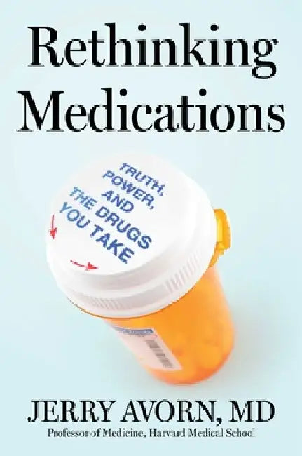 Rethinking Medications: Truth, Power, and the Drugs You Take by Jerry Avorn