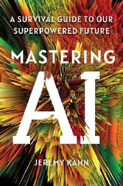 Mastering AI: A Survival Guide to Our Superpowered Future by Kahn, Jeremy
