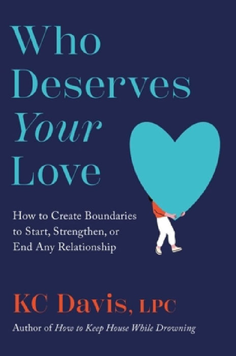 Who Deserves Your Love: How to Create Boundaries to Start, Strengthen, or End Any Relationship by Kc Davis