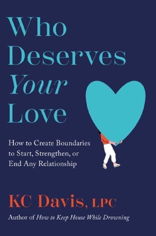 Who Deserves Your Love: How to Create Boundaries to Start, Strengthen, or End Any Relationship by Kc Davis