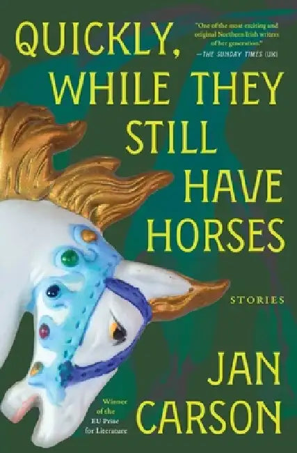 Quickly, While They Still Have Horses: Stories by Jan Carson