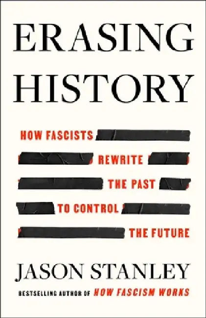 Erasing History: How Fascists Rewrite the Past to Control the Future by Jason Stanley