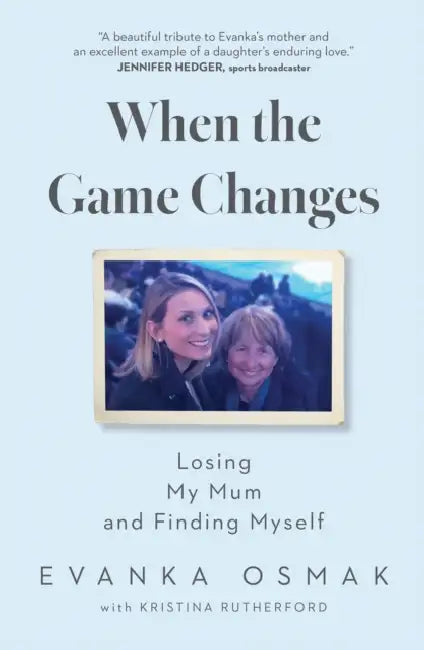 When the Game Changes: Losing My Mum and Finding Myself by Evanka Osmak, Kristina Rutherford
