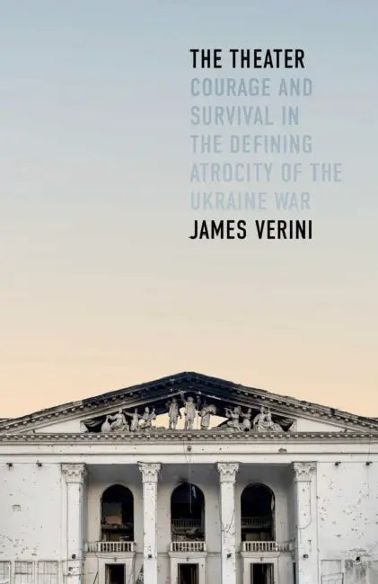 The Theater: Courage and Survival in the Defining Atrocity of the Ukraine War by James Verini