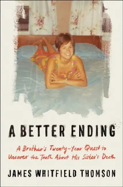 A Better Ending: A Brother's Twenty-Year Quest to Uncover the Truth about His Sister's Death by James Whitfield Thomson