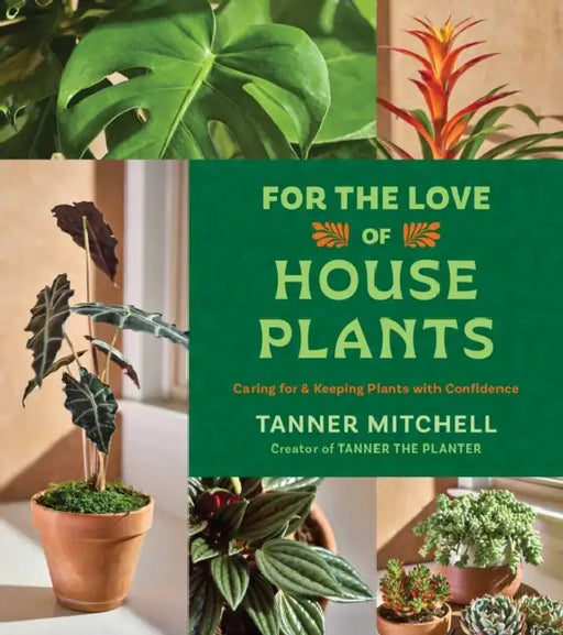 For the Love of Houseplants: Caring for & Keeping Plants with Confidence by Tanner Mitchell