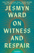 On Witness and Respair: Essays by Jesmyn Ward