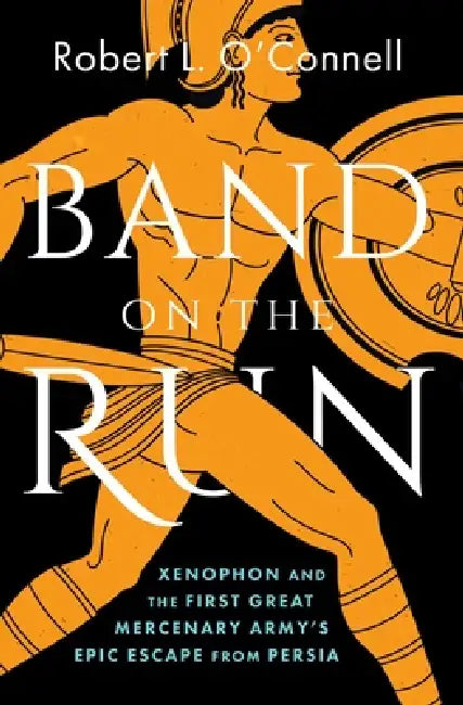 Band on the Run: Xenophon and the First Great Mercenary Army's Epic Escape from Persia by Robert L. O'Connell