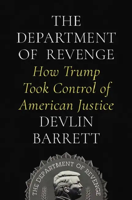 The Department of Revenge: How Trump Took Control of American Justice by Devlin Barrett