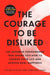 The Courage to Be Disliked: The Japanese Phenomenon That Shows You How to Change Your Life and Achieve Real Happiness by Ichiro Kishimi