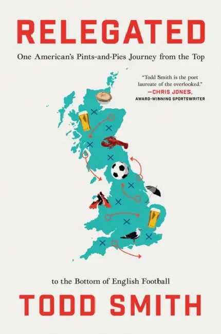 Relegated: One American's Pints-And-Pies Journey from the Top to the Bottom of English Football by Todd Smith