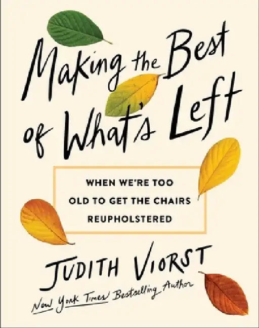 Making the Best of What's Left: When We're Too Old to Get the Chairs Reupholstered by Judith Viorst