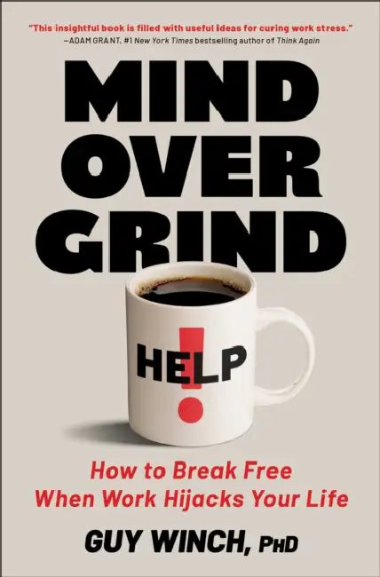 Mind Over Grind: How to Break Free When Work Hijacks Your Life by PH. D. Winch Guy