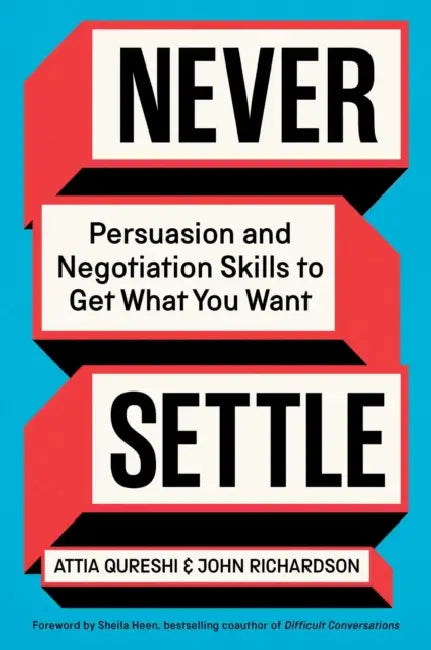 Never Settle: Persuasion and Negotiation Skills to Get What You Want by Attia Qureshi, John Richardson