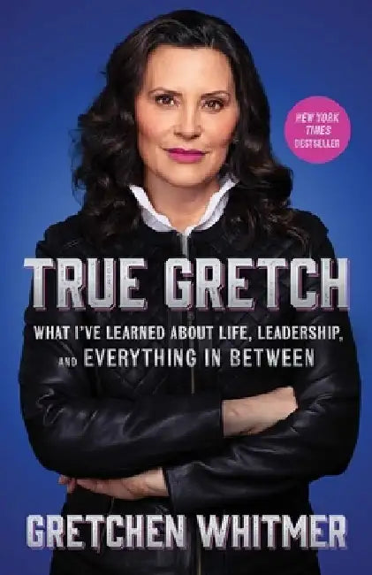 True Gretch: What I've Learned about Life, Leadership, and Everything in Between by Gretchen Whitmer