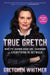 True Gretch: What I've Learned about Life, Leadership, and Everything in Between by Whitmer, Gretchen