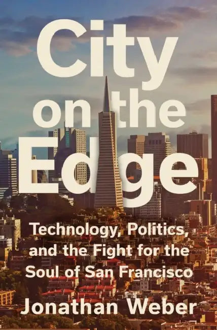 City on the Edge: Technology, Politics, and the Fight for the Soul of San Francisco by Jonathan Weber