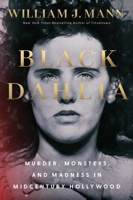 Black Dahlia: Murder, Monsters, and Madness in Midcentury Hollywood by William J. Mann